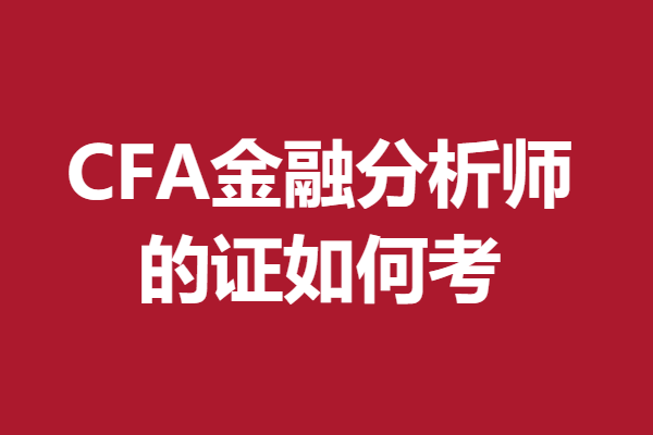 CFA金融分析师证书有啥作用 CFA金融分析师的证如何考